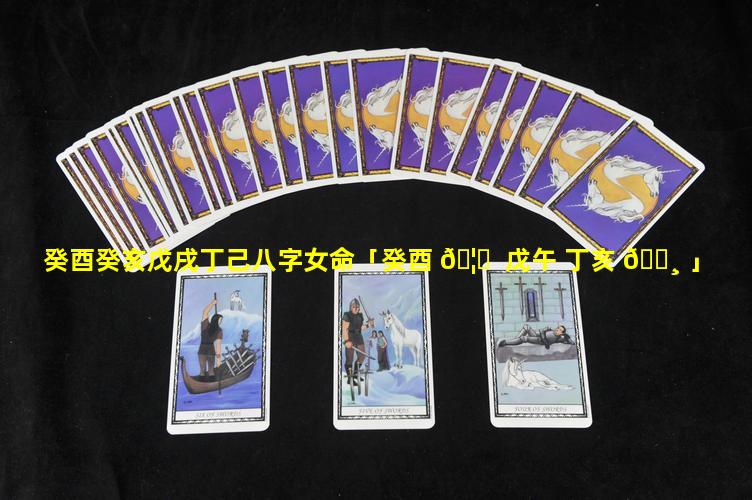 癸酉癸亥戊戌丁己八字女命「癸酉 🦆  戊午 丁亥 🕸 」